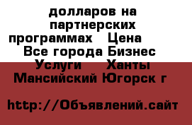 70 долларов на партнерских программах › Цена ­ 670 - Все города Бизнес » Услуги   . Ханты-Мансийский,Югорск г.